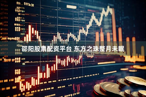邵阳股票配资平台 东方之珠整月未眠