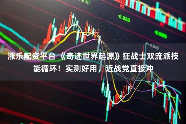 涨乐配资平台 《奇迹世界起源》狂战士双流派技能循环！实测好用，近战党直接冲